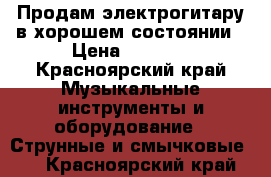 Продам электрогитару в хорошем состоянии › Цена ­ 4 000 - Красноярский край Музыкальные инструменты и оборудование » Струнные и смычковые   . Красноярский край